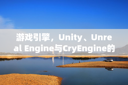 游戏引擎，Unity、Unreal Engine与CryEngine的探讨